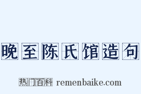 晚至陈氏馆造句是什么意思的图片